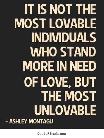 Create poster quote about love - It is not the most lovable individuals who stand more in need..