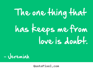 Design your own picture quotes about love - The one thing that has keeps me from love is doubt.