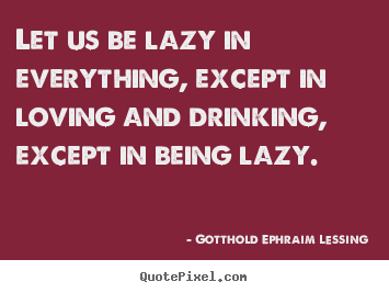 Gotthold Ephraim Lessing pictures sayings - Let us be lazy in everything, except in loving and.. - Love quotes