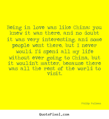 Love quotes - Being in love was like china: you knew it was there, and no doubt it..