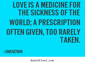 Quote about love - Love is a medicine for the sickness of the world; a prescription..