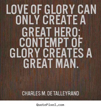 Quote about love - Love of glory can only create a great hero; contempt of glory creates..