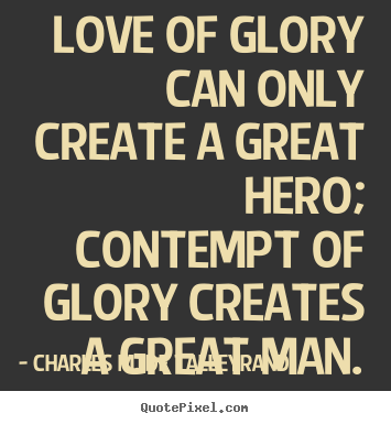 Quotes about love - Love of glory can only create a great hero; contempt of glory..