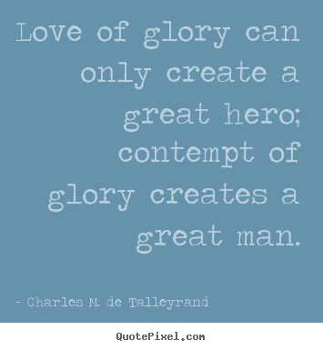 Love sayings - Love of glory can only create a great hero; contempt of glory creates..