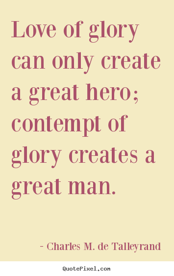 Make personalized picture quotes about love - Love of glory can only create a great hero; contempt..