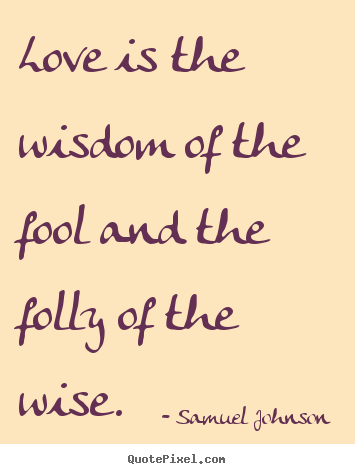 Samuel Johnson picture sayings - Love is the wisdom of the fool and the folly of the.. - Love quote