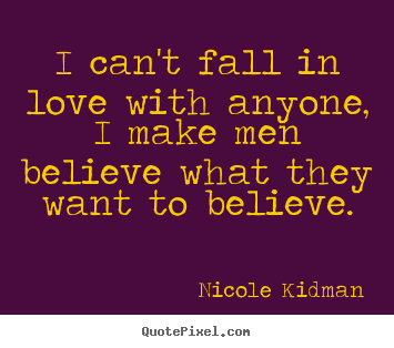 I can't fall in love with anyone, i make men believe what.. Nicole Kidman famous love quote