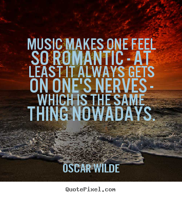 Sayings about love - Music makes one feel so romantic - at least it always gets..