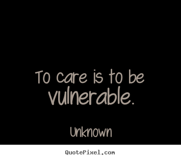 Make picture quotes about love - To care is to be vulnerable.