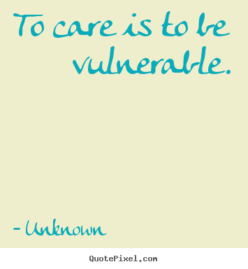 How to design image quotes about love - To care is to be vulnerable.