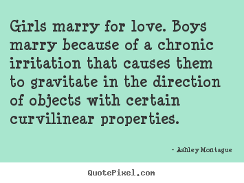 Quote about love - Girls marry for love. boys marry because of..