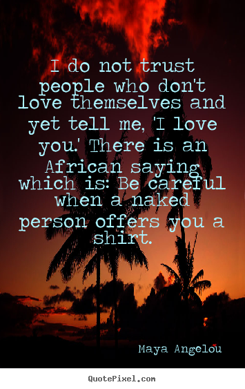 Love quotes - I do not trust people who don't love themselves and yet tell..
