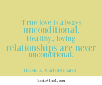 Harold J. Duarte-Bernhardt picture quotes - True love is always unconditional. healthy, loving.. - Love quote