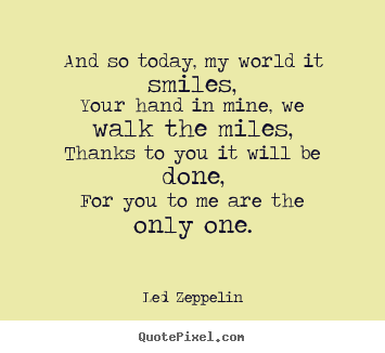 Led Zeppelin picture quotes - And so today, my world it smiles,your hand in.. - Love quotes
