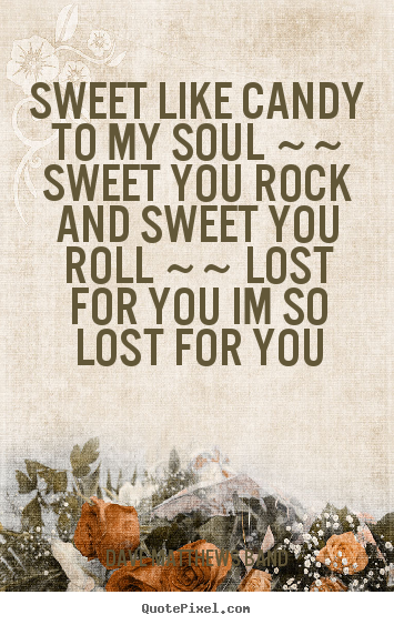 Quote about love - Sweet like candy to my soul ~~ sweet you rock and sweet you roll ~~..