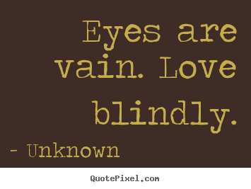 How to design picture quotes about love - Eyes are vain. love blindly.