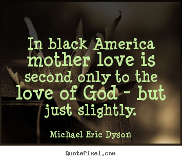 Quote about love - In black america mother love is second only to..