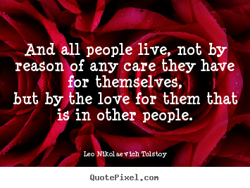 Leo Nikolaevich Tolstoy picture quote - And all people live, not by reason of any care they have for themselves,but.. - Love quote