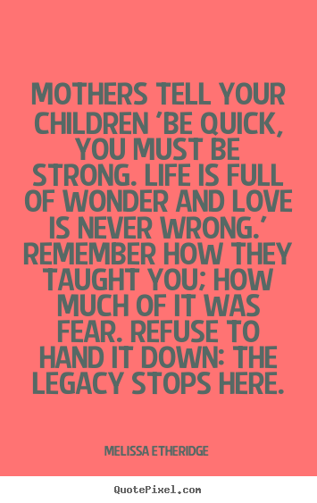 Love quotes - Mothers tell your children 'be quick, you must be strong...