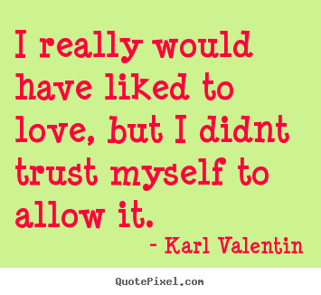 Karl Valentin photo quotes - I really would have liked to love, but i.. - Love quotes