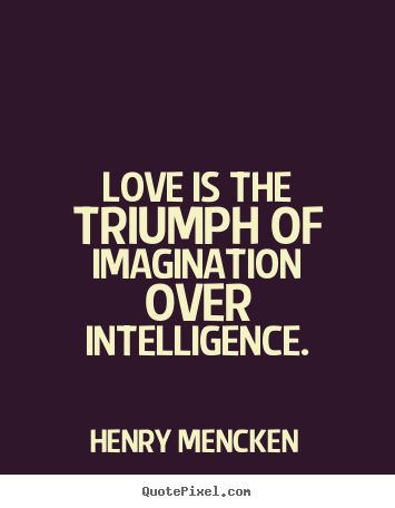 Quotes about love - Love is the triumph of imagination over intelligence.