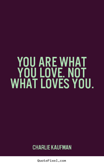Charlie Kaufman picture quotes - You are what you love. not what loves you. - Love quotes