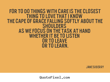 Create picture quotes about love - For to do things with care is the closest thing to love that..
