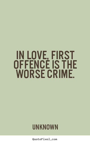 Unknown picture quotes - In love, first offence is the worse crime. - Love quotes