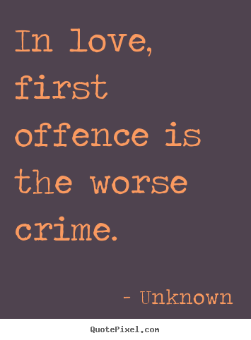 Unknown poster quotes - In love, first offence is the worse crime. - Love quotes