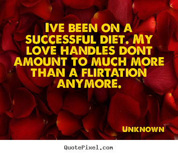 Quotes about love - Ive been on a successful diet. my love handles dont amount..