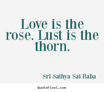 Love quote - Love is the rose. lust is the thorn.