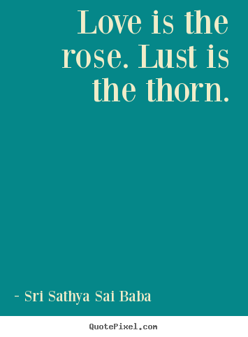 Quotes about love - Love is the rose. lust is the thorn.