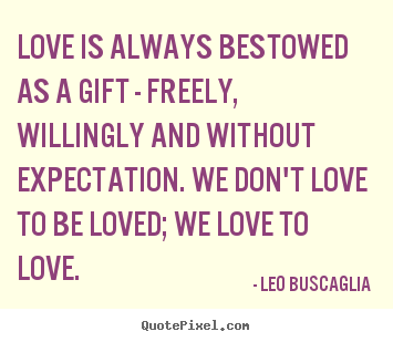 Quote about love - Love is always bestowed as a gift - freely,..