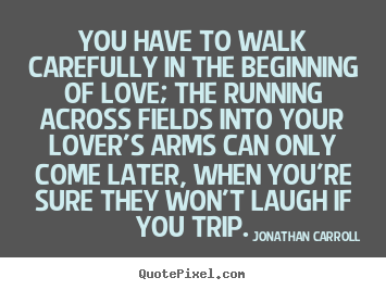 Love quotes - You have to walk carefully in the beginning of love;..