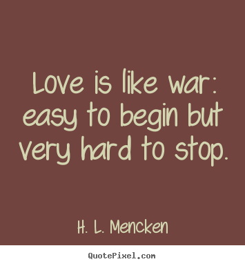 Diy picture quote about love - Love is like war: easy to begin but very hard to stop.