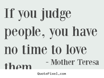 Create graphic picture quote about love - If you judge people, you have no time to love them.
