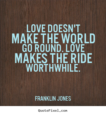 Franklin Jones picture quotes - Love doesn't make the world go round. love makes the ride worthwhile. - Love quote