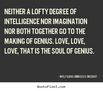 Love quotes - Neither a lofty degree of intelligence nor imagination..
