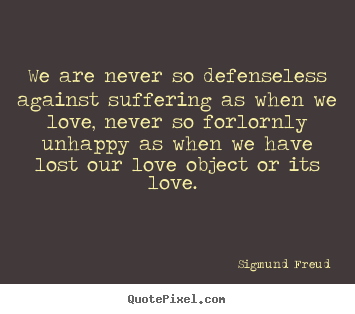 Quotes about love - We are never so defenseless against suffering..