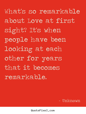 Unknown image quotes - What's so remarkable about love at first sight? it's when people have.. - Love quotes