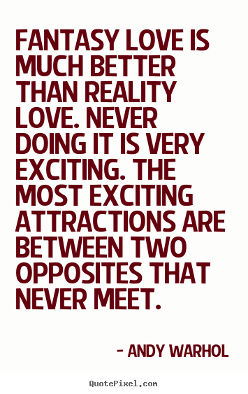 Andy Warhol Picture Quotes Fantasy Love Is Much Better Than Reality Love