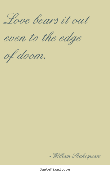 William Shakespeare picture quotes - Love bears it out even to the edge of doom.  - Love quotes