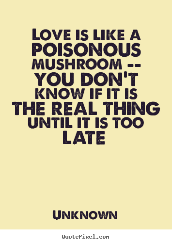 Love quotes - Love is like a poisonous mushroom -- you don't know if it..