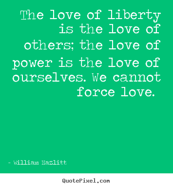 William Hazlitt picture quotes - The love of liberty is the love of others; the love.. - Love quotes