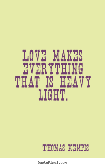 Thomas Kempis picture quote - Love makes everything that is heavy light. - Love quotes