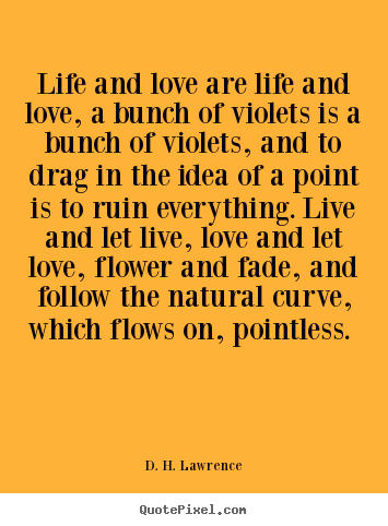 D. H. Lawrence photo sayings - Life and love are life and love, a bunch of violets is.. - Love quotes