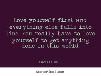 How to make picture quotes about love - Love yourself first and everything else falls..