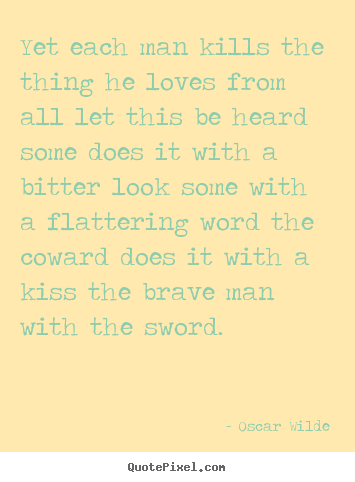 Oscar Wilde picture quotes - Yet each man kills the thing he loves from all let this be.. - Love quote