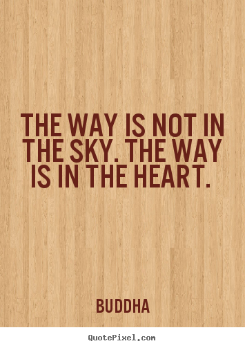 Love quote - The way is not in the sky. the way is in the heart.