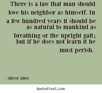 Alfred Adler picture quotes - There is a law that man should love his neighbor as.. - Love quotes